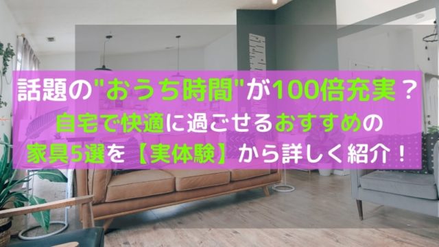 おうち時間が100倍充実するオススメの”家具”厳選5選