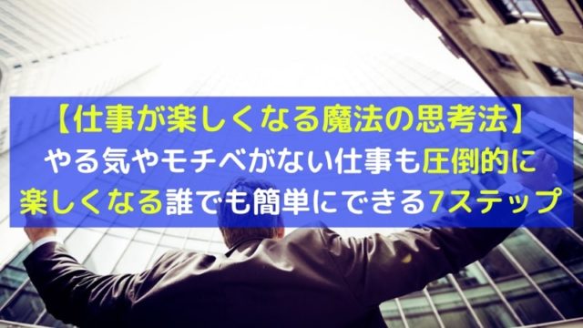 仕事を楽しむ思考とは？誰でも簡単にできる人生を変える7ステップ